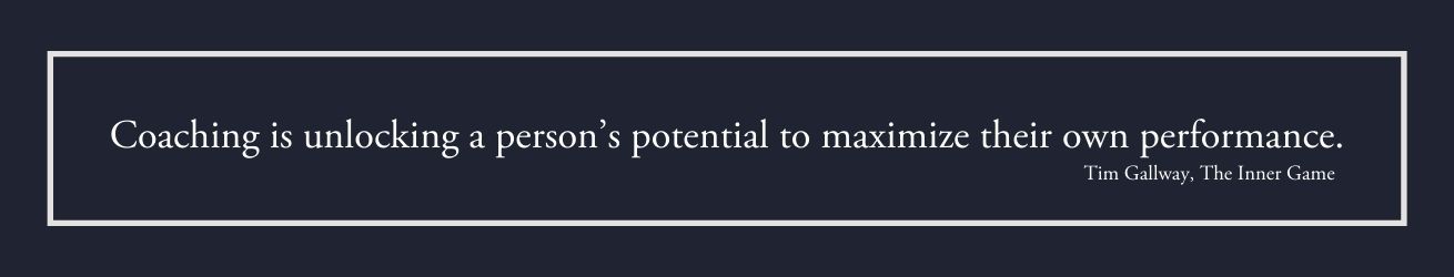 Coaching is unlocking a person’s potential to maximize their own performance. --Tim Gallway